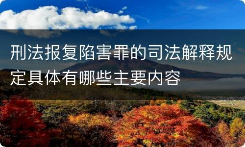 刑法报复陷害罪的司法解释规定具体有哪些主要内容