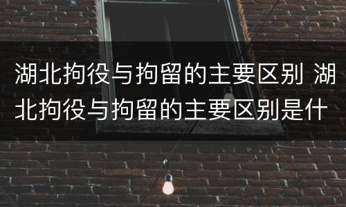 湖北拘役与拘留的主要区别 湖北拘役与拘留的主要区别是什么