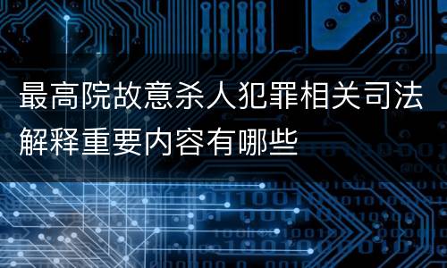 最高院故意杀人犯罪相关司法解释重要内容有哪些