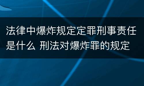 法律中爆炸规定定罪刑事责任是什么 刑法对爆炸罪的规定