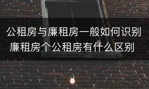 公租房与廉租房一般如何识别 廉租房个公租房有什么区别