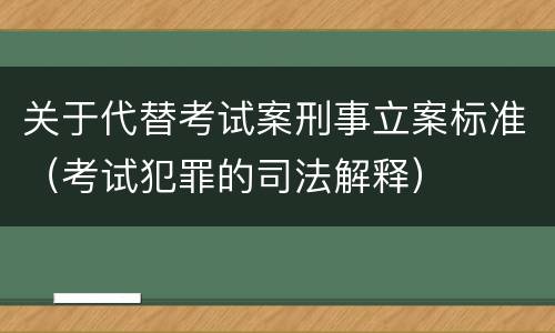 关于代替考试案刑事立案标准（考试犯罪的司法解释）
