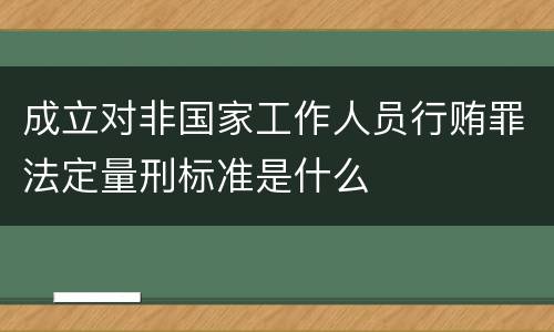 成立对非国家工作人员行贿罪法定量刑标准是什么