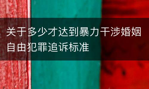 关于多少才达到暴力干涉婚姻自由犯罪追诉标准