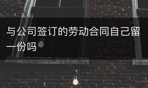 与公司签订的劳动合同自己留一份吗