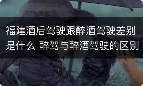 福建酒后驾驶跟醉酒驾驶差别是什么 醉驾与醉酒驾驶的区别