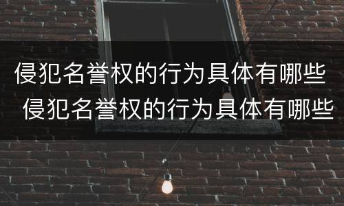 侵犯名誉权的行为具体有哪些 侵犯名誉权的行为具体有哪些特征