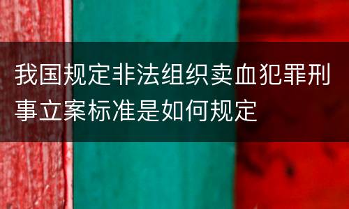 我国规定非法组织卖血犯罪刑事立案标准是如何规定