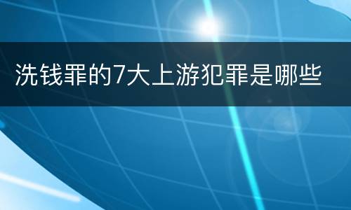 洗钱罪的7大上游犯罪是哪些