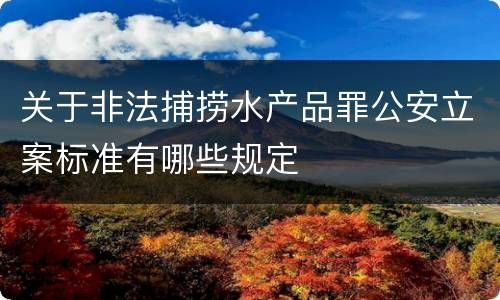 关于非法捕捞水产品罪公安立案标准有哪些规定