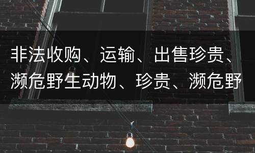非法收购、运输、出售珍贵、濒危野生动物、珍贵、濒危野生动物制品罪的主体与客体