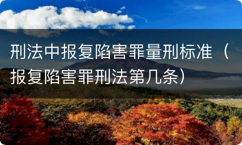 刑法中报复陷害罪量刑标准（报复陷害罪刑法第几条）