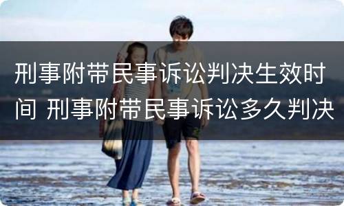 刑事附带民事诉讼判决生效时间 刑事附带民事诉讼多久判决