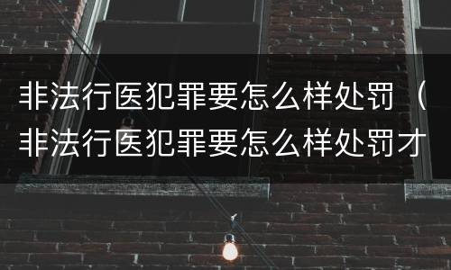非法行医犯罪要怎么样处罚（非法行医犯罪要怎么样处罚才能缓刑）