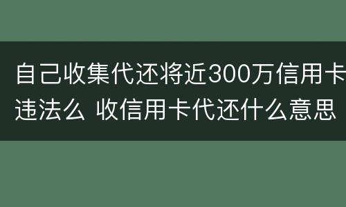 自己收集代还将近300万信用卡违法么 收信用卡代还什么意思