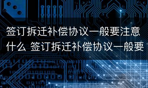 签订拆迁补偿协议一般要注意什么 签订拆迁补偿协议一般要注意什么细节