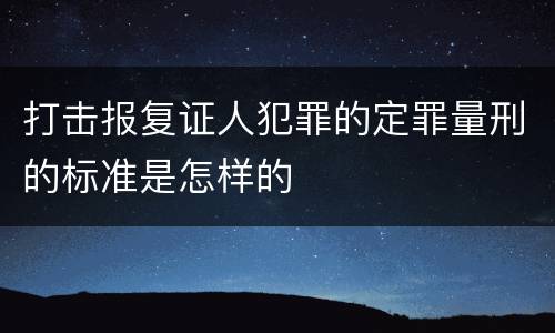 打击报复证人犯罪的定罪量刑的标准是怎样的