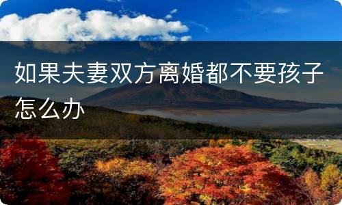 如果夫妻双方离婚都不要孩子怎么办