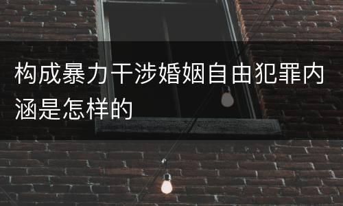 构成暴力干涉婚姻自由犯罪内涵是怎样的