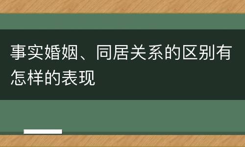 事实婚姻、同居关系的区别有怎样的表现