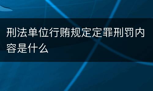 刑法单位行贿规定定罪刑罚内容是什么