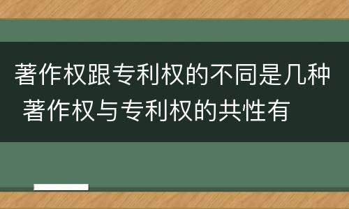 著作权跟专利权的不同是几种 著作权与专利权的共性有