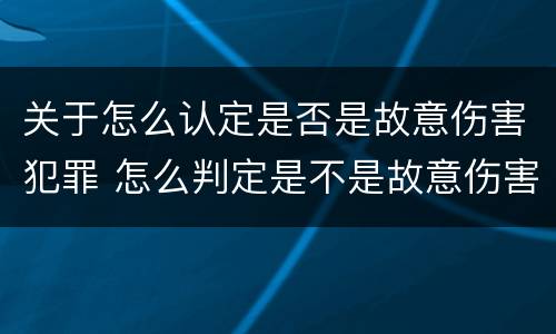 关于怎么认定是否是故意伤害犯罪 怎么判定是不是故意伤害罪