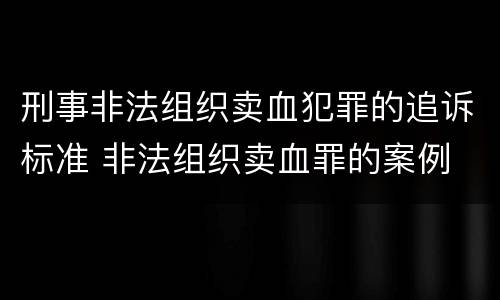 刑事非法组织卖血犯罪的追诉标准 非法组织卖血罪的案例