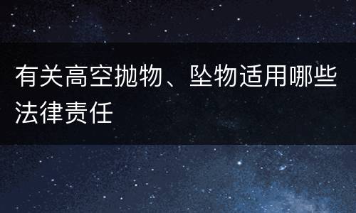 有关高空抛物、坠物适用哪些法律责任