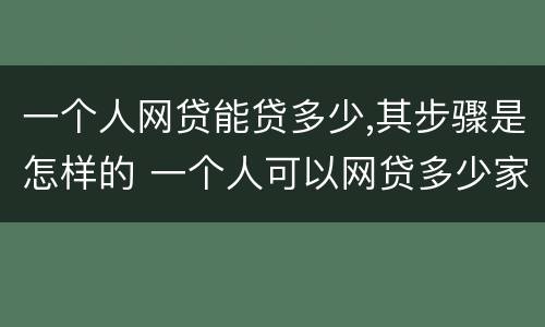 一个人网贷能贷多少,其步骤是怎样的 一个人可以网贷多少家有限制吗