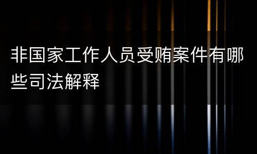 非国家工作人员受贿案件有哪些司法解释