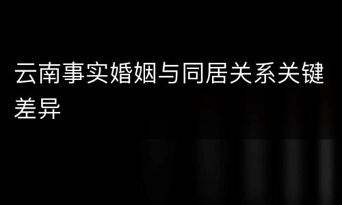 云南事实婚姻与同居关系关键差异