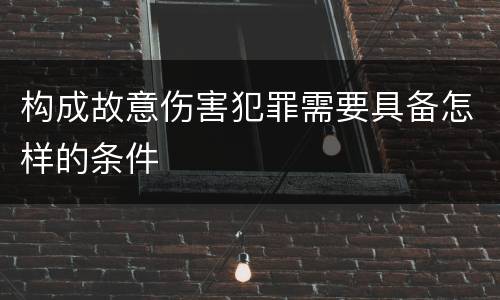 构成故意伤害犯罪需要具备怎样的条件