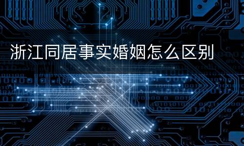 浙江同居事实婚姻怎么区别