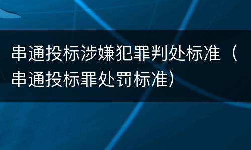 串通投标涉嫌犯罪判处标准（串通投标罪处罚标准）