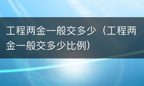 工程两金一般交多少（工程两金一般交多少比例）