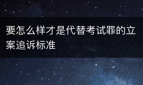 要怎么样才是代替考试罪的立案追诉标准