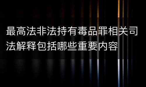 最高法非法持有毒品罪相关司法解释包括哪些重要内容