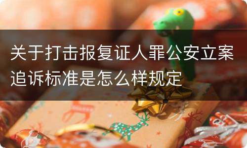 关于打击报复证人罪公安立案追诉标准是怎么样规定