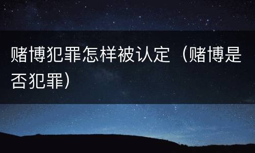 赌博犯罪怎样被认定（赌博是否犯罪）