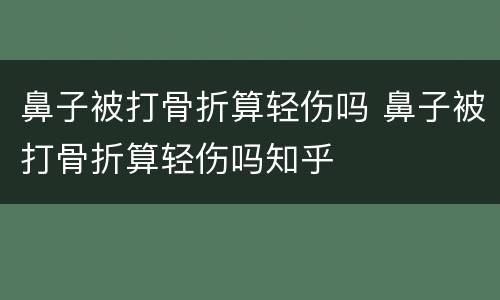 鼻子被打骨折算轻伤吗 鼻子被打骨折算轻伤吗知乎