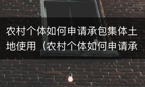 农村个体如何申请承包集体土地使用（农村个体如何申请承包集体土地使用权证）