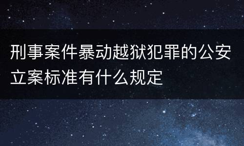 刑事案件暴动越狱犯罪的公安立案标准有什么规定