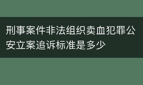 刑事案件非法组织卖血犯罪公安立案追诉标准是多少