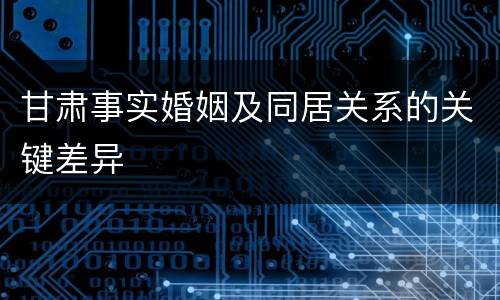 甘肃事实婚姻及同居关系的关键差异