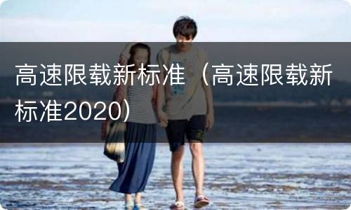 高速限载新标准（高速限载新标准2020）