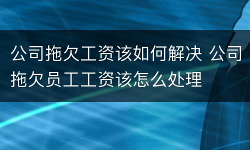 公司拖欠工资该如何解决 公司拖欠员工工资该怎么处理