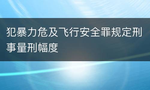 犯暴力危及飞行安全罪规定刑事量刑幅度