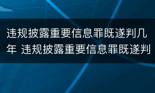 违规披露重要信息罪既遂判几年 违规披露重要信息罪既遂判几年