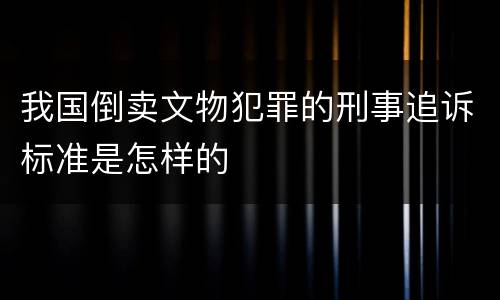 我国倒卖文物犯罪的刑事追诉标准是怎样的